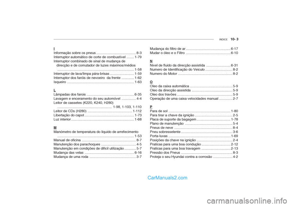 Hyundai Getz 2002 Manual do proprietário (in Portuguese) INDICE 10- 3
I
Informação sobre os pneus ......................................... 8-3
Interruptor automático de corte de combustível ........ 1-79Interruptor combinado de sinal de mudança de
Hyundai Getz 2002 Manual do proprietário (in Portuguese) INDICE 10- 3
I
Informação sobre os pneus ......................................... 8-3
Interruptor automático de corte de combustível ........ 1-79Interruptor combinado de sinal de mudança de