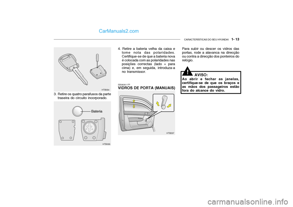 Hyundai Getz 2002  Manual do proprietário (in Portuguese) CARACTERÍSTICAS DO SEU HYUNDAI   1- 13
Para subir ou descer os vidros das portas, rode a alavanca na direcção ou contra a direcção dos ponteiros dorelógio.
SB060A1-FP VIDROS DE PORTA (MANUAIS)
3