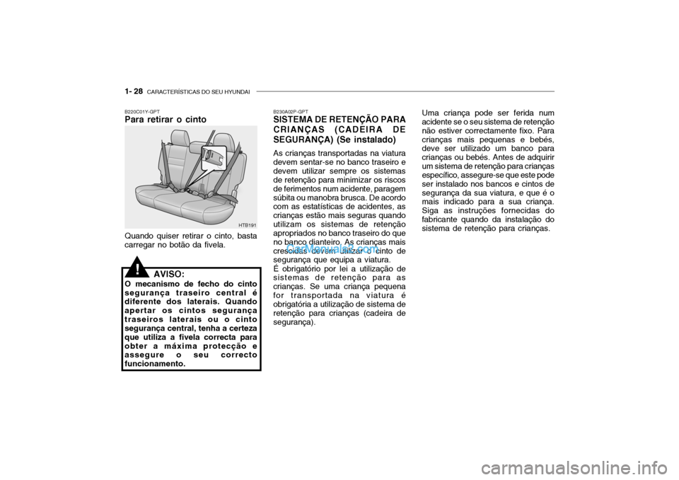 Hyundai Getz 2002 Manual do proprietário (in Portuguese) 1- 28 CARACTERÍSTICAS DO SEU HYUNDAI
B230A02P-GPT SISTEMA DE RETENÇÃO PARA
CRIANÇAS (CADEIRA DE SEGURANÇA) (Se instalado)
As crianças transportadas na viatura
devem sentar-se no banco traseiro Hyundai Getz 2002 Manual do proprietário (in Portuguese) 1- 28 CARACTERÍSTICAS DO SEU HYUNDAI
B230A02P-GPT SISTEMA DE RETENÇÃO PARA
CRIANÇAS (CADEIRA DE SEGURANÇA) (Se instalado)
As crianças transportadas na viatura
devem sentar-se no banco traseiro
