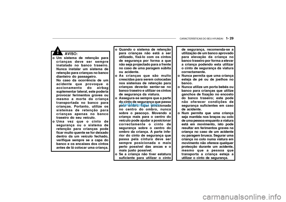 Hyundai Getz 2002 Manual do proprietário (in Portuguese) CARACTERÍSTICAS DO SEU HYUNDAI 1- 29
AVISO:
o Um sistema de retenção para crianças deve ser sempre instalado no banco traseiro. Nunca instalar um sistema deretenção para crianças no banco dia Hyundai Getz 2002 Manual do proprietário (in Portuguese) CARACTERÍSTICAS DO SEU HYUNDAI 1- 29
AVISO:
o Um sistema de retenção para crianças deve ser sempre instalado no banco traseiro. Nunca instalar um sistema deretenção para crianças no banco dia