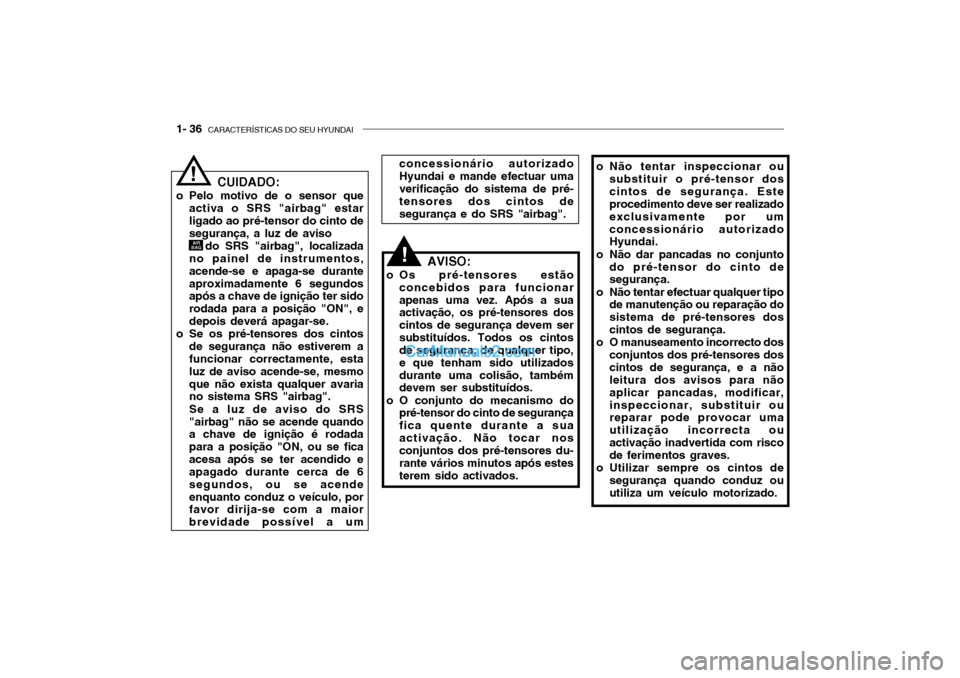 Hyundai Getz 2002 Manual do proprietário (in Portuguese) 1- 36 CARACTERÍSTICAS DO SEU HYUNDAI
o Não tentar inspeccionar ou
substituir o pré-tensor dos cintos de segurança. Este procedimento deve ser realizado exclusivamente por umconcessionário autori Hyundai Getz 2002 Manual do proprietário (in Portuguese) 1- 36 CARACTERÍSTICAS DO SEU HYUNDAI
o Não tentar inspeccionar ou
substituir o pré-tensor dos cintos de segurança. Este procedimento deve ser realizado exclusivamente por umconcessionário autori