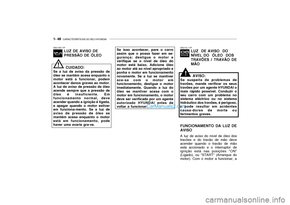 Hyundai Getz 2002 Manual do proprietário (in Portuguese) 1- 48 CARACTERÍSTICAS DO SEU HYUNDAI
SB210L1-FP
LUZ DE AVISO DO NÍVEL DO ÓLEO DOSTRAVÕES / TRAVÃO DE MÃOSB210K1-FP LUZ DE AVISO DE PRESSÃO DE ÓLEOSe isso acontecer, pare o carro
assim que Hyundai Getz 2002 Manual do proprietário (in Portuguese) 1- 48 CARACTERÍSTICAS DO SEU HYUNDAI
SB210L1-FP
LUZ DE AVISO DO NÍVEL DO ÓLEO DOSTRAVÕES / TRAVÃO DE MÃOSB210K1-FP LUZ DE AVISO DE PRESSÃO DE ÓLEOSe isso acontecer, pare o carro
assim que