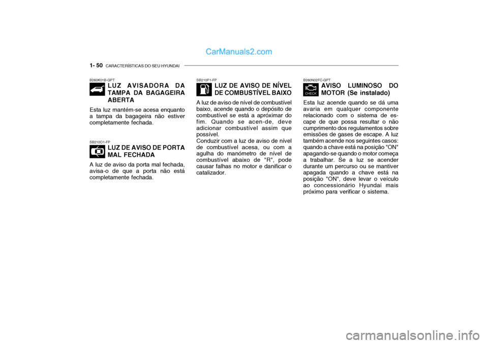 Hyundai Getz 2002 Manual do proprietário (in Portuguese) 1- 50 CARACTERÍSTICAS DO SEU HYUNDAI
B260N02FC-GPT
AVISO LUMINOSO DO MOTOR (Se instalado)
Esta luz acende quando se dá uma
avaria em qualquer componente relacionado com o sistema de es- cape de q Hyundai Getz 2002 Manual do proprietário (in Portuguese) 1- 50 CARACTERÍSTICAS DO SEU HYUNDAI
B260N02FC-GPT
AVISO LUMINOSO DO MOTOR (Se instalado)
Esta luz acende quando se dá uma
avaria em qualquer componente relacionado com o sistema de es- cape de q