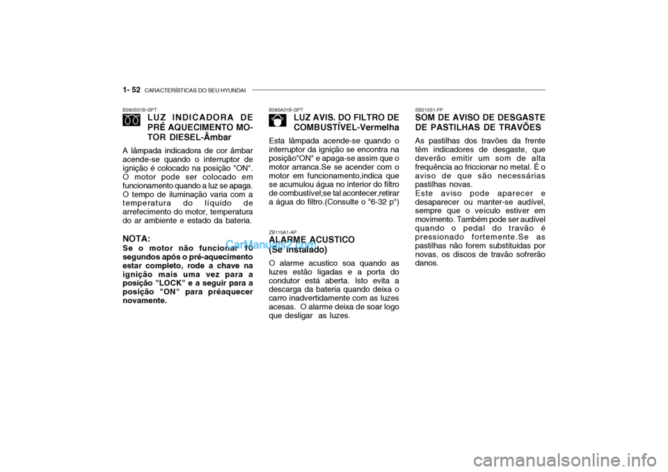 Hyundai Getz 2002 Manual do proprietário (in Portuguese) 1- 52 CARACTERÍSTICAS DO SEU HYUNDAI
SB210S1-FP SOM DE AVISO DE DESGASTE
DE PASTILHAS DE TRAVÕES
As pastilhas dos travões da frente
têm indicadores de desgaste, quedeverão emitir um som de alta Hyundai Getz 2002 Manual do proprietário (in Portuguese) 1- 52 CARACTERÍSTICAS DO SEU HYUNDAI
SB210S1-FP SOM DE AVISO DE DESGASTE
DE PASTILHAS DE TRAVÕES
As pastilhas dos travões da frente
têm indicadores de desgaste, quedeverão emitir um som de alta
