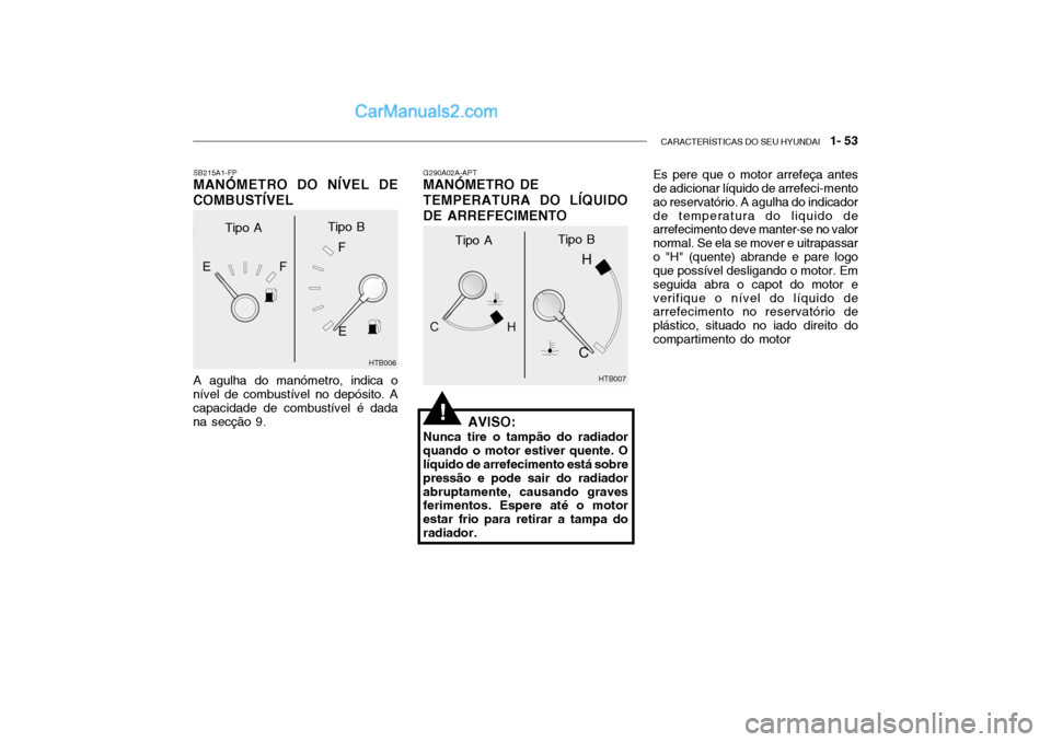 Hyundai Getz 2002 Manual do proprietário (in Portuguese) CARACTERÍSTICAS DO SEU HYUNDAI 1- 53
G290A02A-APT MANÓMETRO DE TEMPERATURA DO LÍQUIDO
DE ARREFECIMENTO
AVISO:
Nunca tire o tampão do radiador quando o motor estiver quente. O líquido de arrefec Hyundai Getz 2002 Manual do proprietário (in Portuguese) CARACTERÍSTICAS DO SEU HYUNDAI 1- 53
G290A02A-APT MANÓMETRO DE TEMPERATURA DO LÍQUIDO
DE ARREFECIMENTO
AVISO:
Nunca tire o tampão do radiador quando o motor estiver quente. O líquido de arrefec
