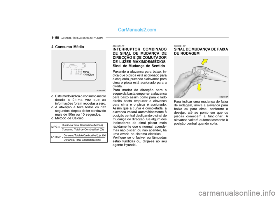 Hyundai Getz 2002 Manual do proprietário (in Portuguese) 1- 58 CARACTERÍSTICAS DO SEU HYUNDAI
Consumo Total de Combustível (L) x 100 Distância Total Conduzida (km)
HTB014A
MPG =
L/100km = Distância Total Conduzida (Milhas) Consumo Total de Combustível Hyundai Getz 2002 Manual do proprietário (in Portuguese) 1- 58 CARACTERÍSTICAS DO SEU HYUNDAI
Consumo Total de Combustível (L) x 100 Distância Total Conduzida (km)
HTB014A
MPG =
L/100km = Distância Total Conduzida (Milhas) Consumo Total de Combustível