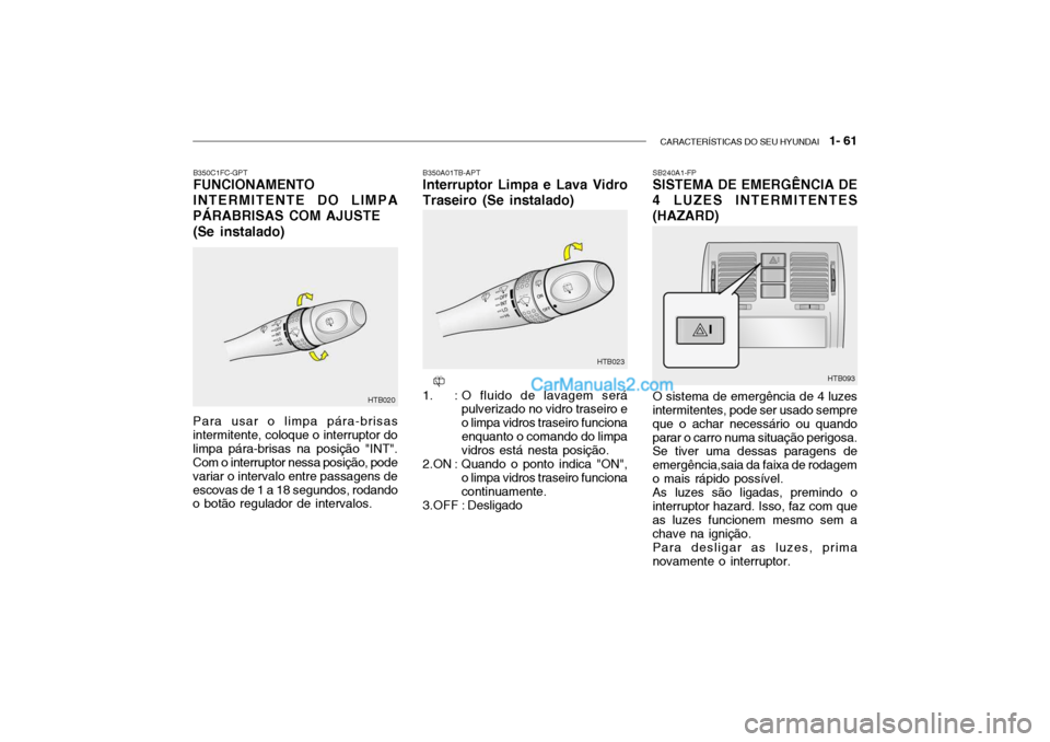 Hyundai Getz 2002 Manual do proprietário (in Portuguese) CARACTERÍSTICAS DO SEU HYUNDAI 1- 61
SB240A1-FP SISTEMA DE EMERGÊNCIA DE
4 LUZES INTERMITENTES (HAZARD) O sistema de emergência de 4 luzes intermitentes, pode ser usado sempre que o achar necess Hyundai Getz 2002 Manual do proprietário (in Portuguese) CARACTERÍSTICAS DO SEU HYUNDAI 1- 61
SB240A1-FP SISTEMA DE EMERGÊNCIA DE
4 LUZES INTERMITENTES (HAZARD) O sistema de emergência de 4 luzes intermitentes, pode ser usado sempre que o achar necess