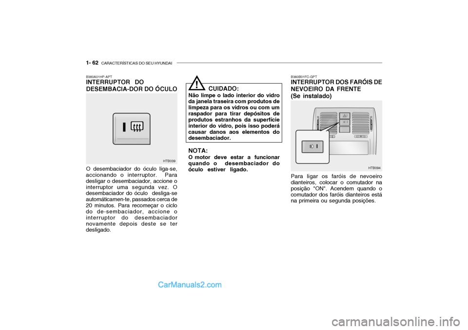 Hyundai Getz 2002 Manual do proprietário (in Portuguese) 1- 62 CARACTERÍSTICAS DO SEU HYUNDAI
B380A01HP-APT INTERRUPTOR DO DESEMBACIA-DOR DO ÓCULO O desembaciador do óculo liga-se,
accionando o interruptor. Para desligar o desembaciador, accione ointe Hyundai Getz 2002 Manual do proprietário (in Portuguese) 1- 62 CARACTERÍSTICAS DO SEU HYUNDAI
B380A01HP-APT INTERRUPTOR DO DESEMBACIA-DOR DO ÓCULO O desembaciador do óculo liga-se,
accionando o interruptor. Para desligar o desembaciador, accione ointe