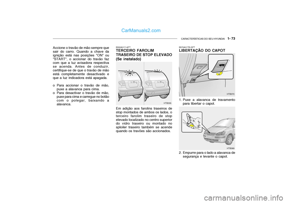 Hyundai Getz 2002 Manual do proprietário (in Portuguese) CARACTERÍSTICAS DO SEU HYUNDAI 1- 73
B550A01Y-APT TERCEIRO FAROLIM TRASEIRO DE STOP ELEVADO (Se instalado) Em adição aos farolins traseiros de stop montados de ambos os lados, o terceiro farolim Hyundai Getz 2002 Manual do proprietário (in Portuguese) CARACTERÍSTICAS DO SEU HYUNDAI 1- 73
B550A01Y-APT TERCEIRO FAROLIM TRASEIRO DE STOP ELEVADO (Se instalado) Em adição aos farolins traseiros de stop montados de ambos os lados, o terceiro farolim