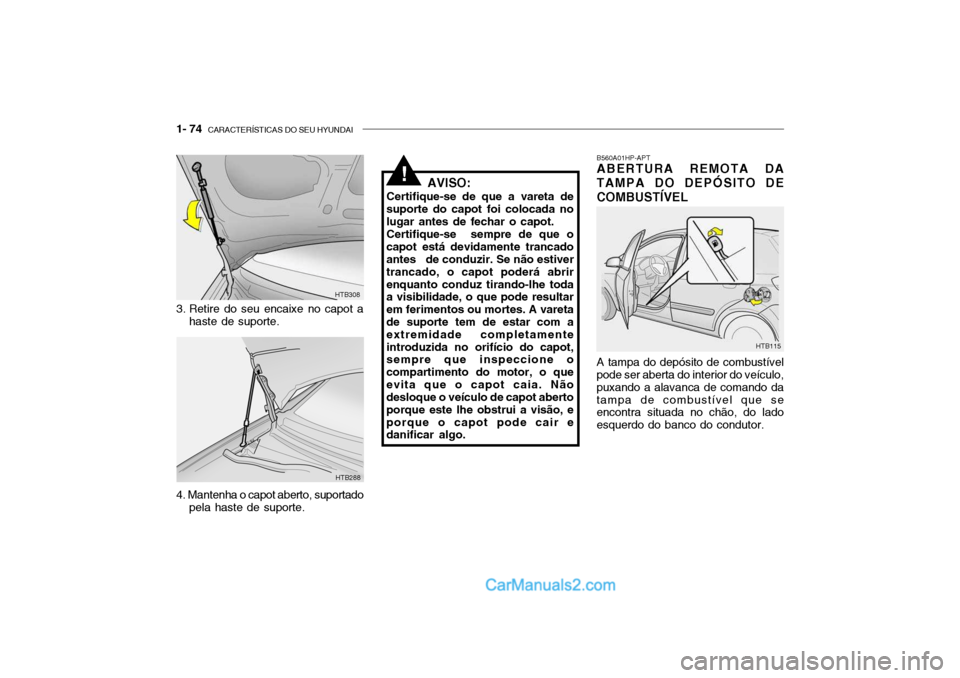 Hyundai Getz 2002 Manual do proprietário (in Portuguese) 1- 74 CARACTERÍSTICAS DO SEU HYUNDAI
HTB288
HTB308
3. Retire do seu encaixe no capot a haste de suporte.
4. Mantenha o capot aberto, suportado pela haste de suporte. AVISO:
Certifique-se de que a va Hyundai Getz 2002 Manual do proprietário (in Portuguese) 1- 74 CARACTERÍSTICAS DO SEU HYUNDAI
HTB288
HTB308
3. Retire do seu encaixe no capot a haste de suporte.
4. Mantenha o capot aberto, suportado pela haste de suporte. AVISO:
Certifique-se de que a va