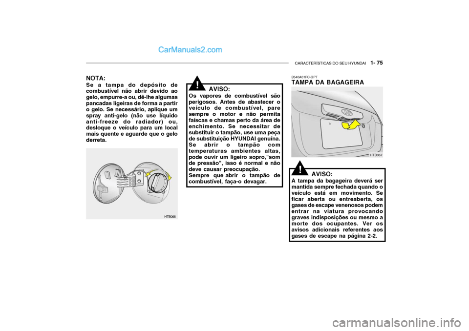 Hyundai Getz 2002 Manual do proprietário (in Portuguese) CARACTERÍSTICAS DO SEU HYUNDAI 1- 75
B540A01FC-GPT TAMPA DA BAGAGEIRA
AVISO:
A tampa da bagageira deverá ser
mantida sempre fechada quando o veículo está em movimento. Seficar aberta ou entreabe Hyundai Getz 2002 Manual do proprietário (in Portuguese) CARACTERÍSTICAS DO SEU HYUNDAI 1- 75
B540A01FC-GPT TAMPA DA BAGAGEIRA
AVISO:
A tampa da bagageira deverá ser
mantida sempre fechada quando o veículo está em movimento. Seficar aberta ou entreabe