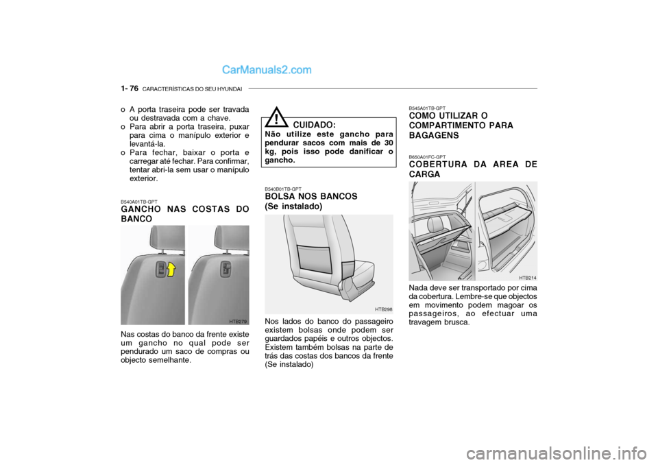 Hyundai Getz 2002 Manual do proprietário (in Portuguese) 1- 76 CARACTERÍSTICAS DO SEU HYUNDAI
o A porta traseira pode ser travada
ou destravada com a chave.
o Para abrir a porta traseira, puxar para cima o manípulo exterior e levantá-la.
o Para fechar, Hyundai Getz 2002 Manual do proprietário (in Portuguese) 1- 76 CARACTERÍSTICAS DO SEU HYUNDAI
o A porta traseira pode ser travada
ou destravada com a chave.
o Para abrir a porta traseira, puxar para cima o manípulo exterior e levantá-la.
o Para fechar,