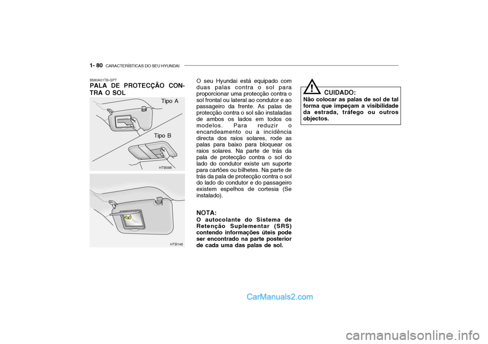 Hyundai Getz 2002 Manual do proprietário (in Portuguese) 1- 80 CARACTERÍSTICAS DO SEU HYUNDAI
B580A01TB-GPT PALA DE PROTECÇÃO CON-
TRA O SOL
HTB098
HTB148
Tipo A
Tipo B O seu Hyundai está equipado com
duas palas contra o sol para proporcionar uma prote Hyundai Getz 2002 Manual do proprietário (in Portuguese) 1- 80 CARACTERÍSTICAS DO SEU HYUNDAI
B580A01TB-GPT PALA DE PROTECÇÃO CON-
TRA O SOL
HTB098
HTB148
Tipo A
Tipo B O seu Hyundai está equipado com
duas palas contra o sol para proporcionar uma prote
