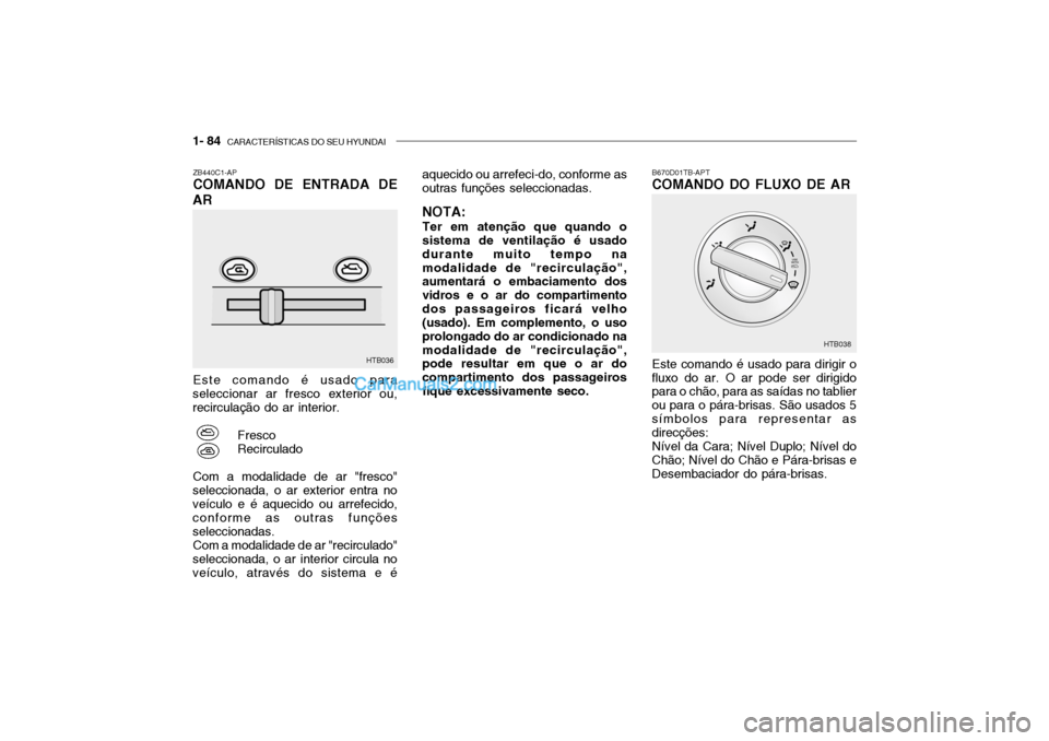 Hyundai Getz 2002 Manual do proprietário (in Portuguese) 1- 84 CARACTERÍSTICAS DO SEU HYUNDAI
Este comando é usado para
seleccionar ar fresco exterior ou, recirculação do ar interior.
FrescoRecirculado
Com a modalidade de ar "fresco"
seleccionada, o ar Hyundai Getz 2002 Manual do proprietário (in Portuguese) 1- 84 CARACTERÍSTICAS DO SEU HYUNDAI
Este comando é usado para
seleccionar ar fresco exterior ou, recirculação do ar interior.
FrescoRecirculado
Com a modalidade de ar "fresco"
seleccionada, o ar