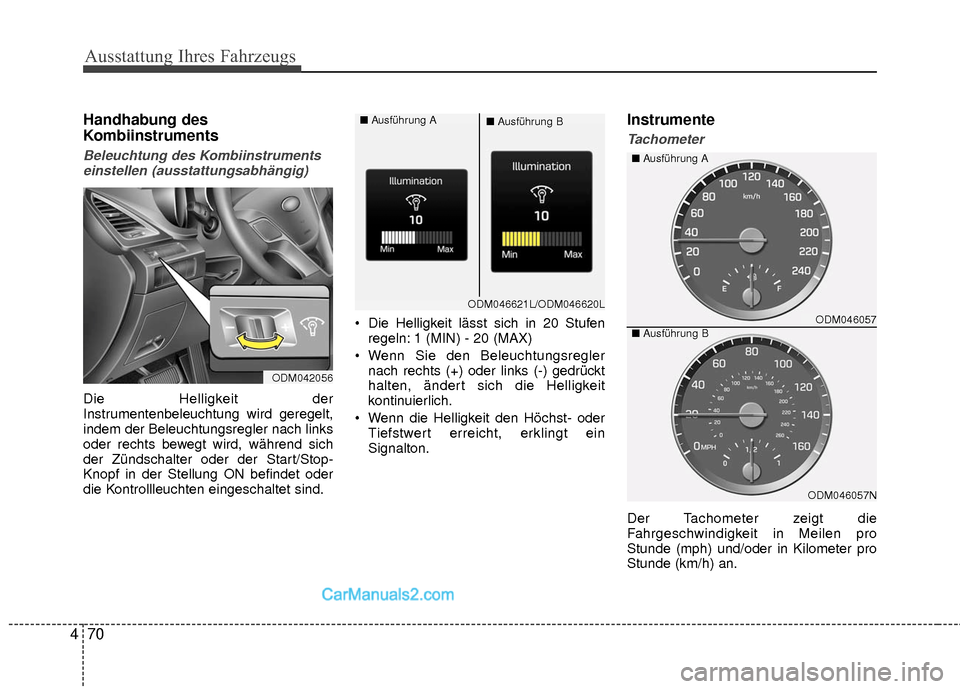 Hyundai Grand Santa Fe 2017  Betriebsanleitung (in German) Ausstattung Ihres Fahrzeugs
70
4
Handhabung des
Kombiinstruments
Beleuchtung des Kombiinstruments
einstellen (ausstattungsabhängig)
Die Helligkeit der
Instrumentenbeleuchtung wird geregelt,
indem der