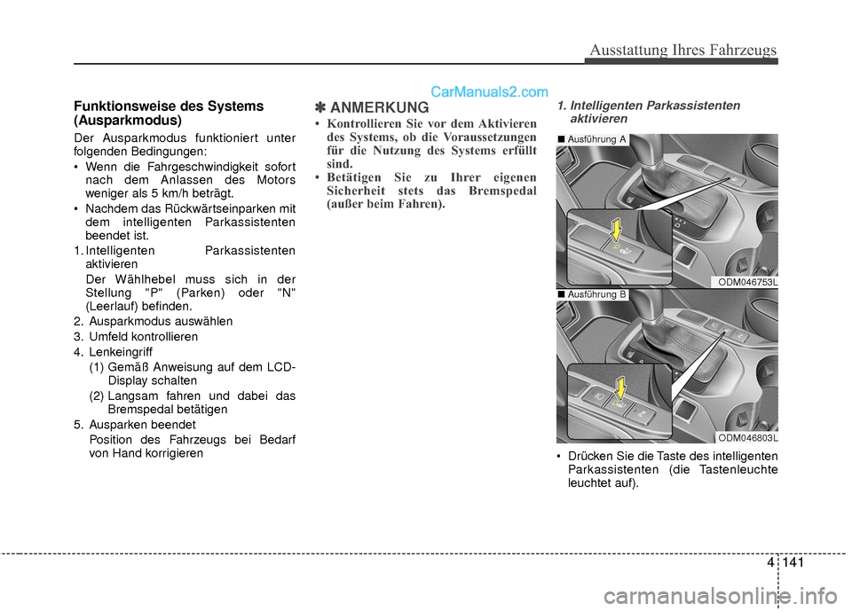 Hyundai Grand Santa Fe 2017 Betriebsanleitung (in German) 4141
Ausstattung Ihres Fahrzeugs
Funktionsweise des Systems
(Ausparkmodus)
Der Ausparkmodus funktioniert unter
folgenden Bedingungen:
Wenn die Fahrgeschwindigkeit sofortnach dem Anlassen des Motors
w Hyundai Grand Santa Fe 2017 Betriebsanleitung (in German) 4141
Ausstattung Ihres Fahrzeugs
Funktionsweise des Systems
(Ausparkmodus)
Der Ausparkmodus funktioniert unter
folgenden Bedingungen:
Wenn die Fahrgeschwindigkeit sofortnach dem Anlassen des Motors
w
