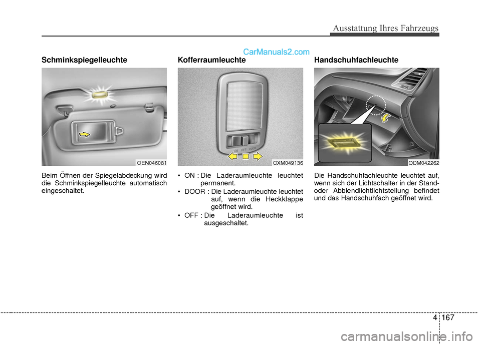 Hyundai Grand Santa Fe 2017  Betriebsanleitung (in German) 4167
Ausstattung Ihres Fahrzeugs
Schminkspiegelleuchte
Beim Öffnen der Spiegelabdeckung wird
die Schminkspiegelleuchte automatisch
eingeschaltet.
Kofferraumleuchte
 ON : Die  Laderaumleuchte  leuchte