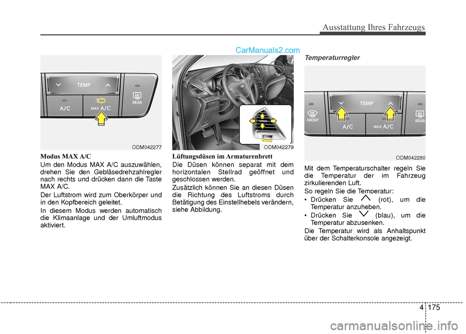 Hyundai Grand Santa Fe 2017  Betriebsanleitung (in German) 4175
Ausstattung Ihres Fahrzeugs
Modus MAX A/C
Um den Modus MAX A/C auszuwählen,
drehen Sie den Gebläsedrehzahlregler
nach rechts und drücken dann die Taste
MAX A/C.
Der Luftstrom wird zum Oberkör
