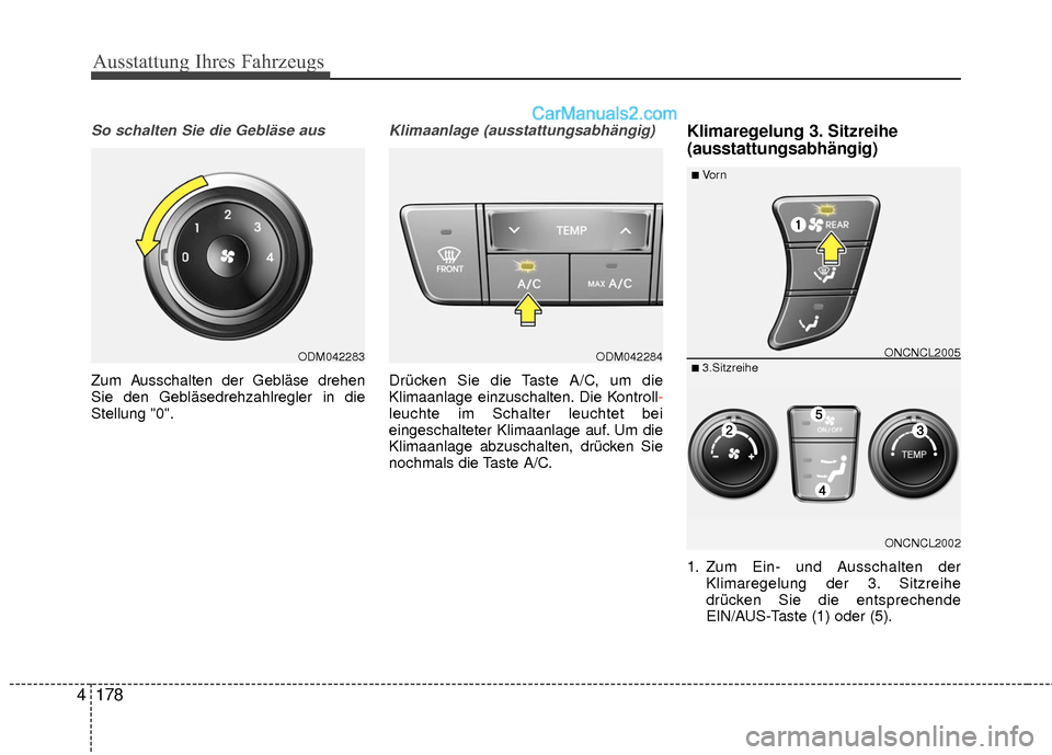 Hyundai Grand Santa Fe 2017  Betriebsanleitung (in German) Ausstattung Ihres Fahrzeugs
178
4
So schalten Sie die Gebläse aus
Zum Ausschalten der Gebläse drehen
Sie den Gebläsedrehzahlregler in die
Stellung "0".
Klimaanlage (ausstattungsabhängig)
Drücken 