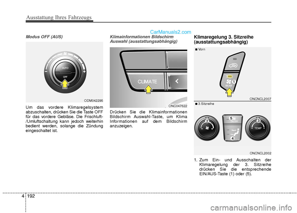 Hyundai Grand Santa Fe 2017  Betriebsanleitung (in German) Ausstattung Ihres Fahrzeugs
192
4
Modus OFF (AUS)
Um das vordere Klimaregelsystem
abzuschalten, drücken Sie die Taste OFF
für das vordere Gebläse. Die Frischluft-
/Umluftschaltung kann jedoch weite