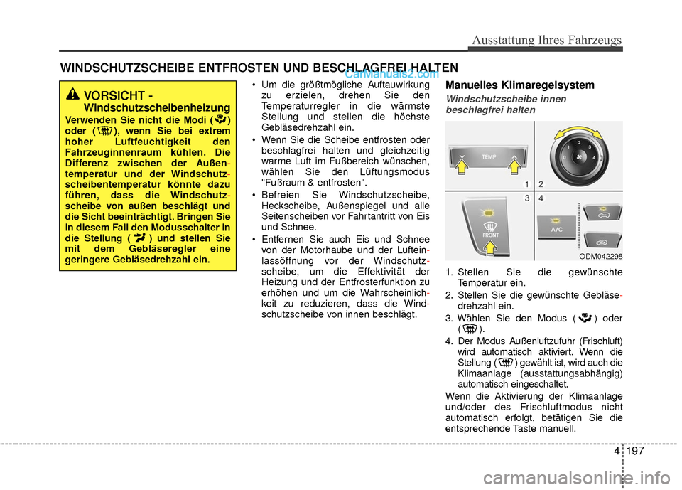 Hyundai Grand Santa Fe 2017 Betriebsanleitung (in German) 4197
Ausstattung Ihres Fahrzeugs
Um die größtmögliche Auftauwirkungzu erzielen, drehen Sie den
Temperaturregler in die wärmste
Stellung und stellen die höchste
Gebläsedrehzahl ein.
Wenn Sie di Hyundai Grand Santa Fe 2017 Betriebsanleitung (in German) 4197
Ausstattung Ihres Fahrzeugs
Um die größtmögliche Auftauwirkungzu erzielen, drehen Sie den
Temperaturregler in die wärmste
Stellung und stellen die höchste
Gebläsedrehzahl ein.
Wenn Sie di