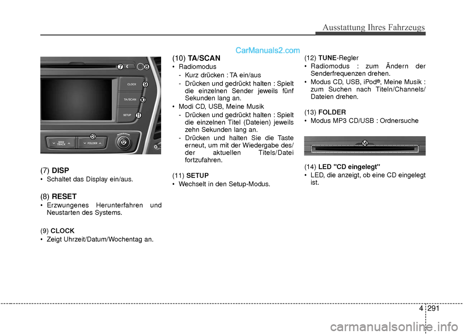 Hyundai Grand Santa Fe 2017  Betriebsanleitung (in German) Ausstattung Ihres Fahrzeugs
4291
(7) DISP
 Schaltet das Display ein/aus.
(8) RESET
 Erzwungenes Herunterfahren und
Neustarten des Systems.
(9)  CLOCK
 Zeigt Uhrzeit/Datum/Wochentag an.
(10)  TA/SCAN
 