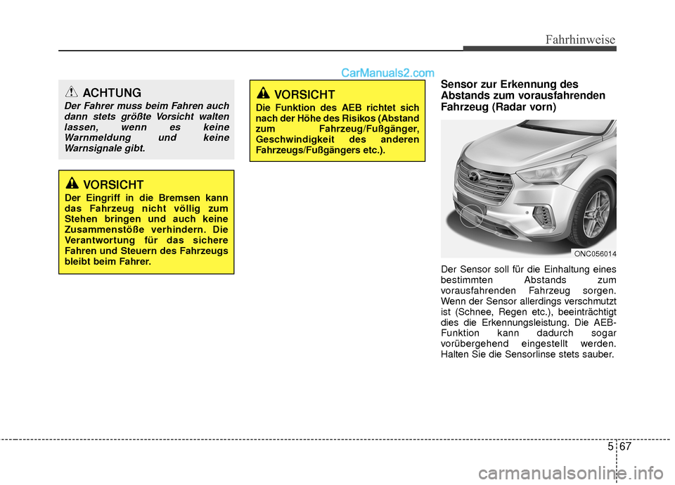 Hyundai Grand Santa Fe 2017  Betriebsanleitung (in German) 567
Fahrhinweise
Sensor zur Erkennung des
Abstands zum vorausfahrenden
Fahrzeug (Radar vorn)
Der Sensor soll für die Einhaltung eines
bestimmten Abstands zum
vorausfahrenden Fahrzeug sorgen.
Wenn der