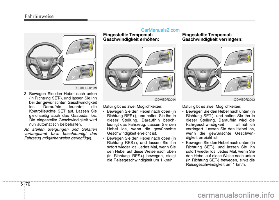 Hyundai Grand Santa Fe 2017 Betriebsanleitung (in German) Fahrhinweise
76
5
3. Bewegen Sie den Hebel nach unten
(in Richtung SET-), und lassen Sie ihn
bei der gewünschten Geschwindigkeit
los. Daraufhin leuchtet die
Kontrollleuchte SET auf. Lassen Sie
gleich Hyundai Grand Santa Fe 2017 Betriebsanleitung (in German) Fahrhinweise
76
5
3. Bewegen Sie den Hebel nach unten
(in Richtung SET-), und lassen Sie ihn
bei der gewünschten Geschwindigkeit
los. Daraufhin leuchtet die
Kontrollleuchte SET auf. Lassen Sie
gleich