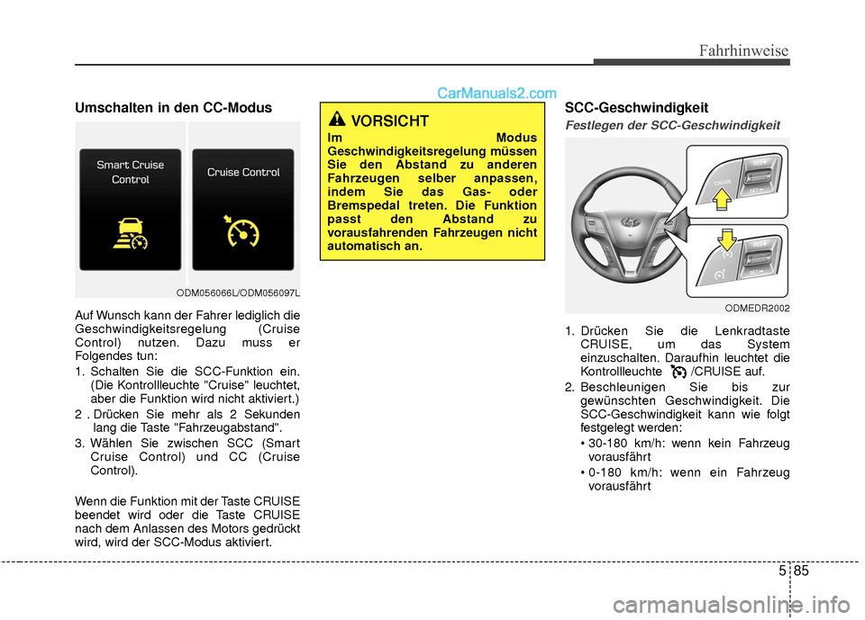 Hyundai Grand Santa Fe 2017 Betriebsanleitung (in German) 585
Fahrhinweise
Umschalten in den CC-Modus
Auf Wunsch kann der Fahrer lediglich die
Geschwindigkeitsregelung (Cruise
Control) nutzen. Dazu muss er
Folgendes tun:
1. Schalten Sie die SCC-Funktion ein. Hyundai Grand Santa Fe 2017 Betriebsanleitung (in German) 585
Fahrhinweise
Umschalten in den CC-Modus
Auf Wunsch kann der Fahrer lediglich die
Geschwindigkeitsregelung (Cruise
Control) nutzen. Dazu muss er
Folgendes tun:
1. Schalten Sie die SCC-Funktion ein.