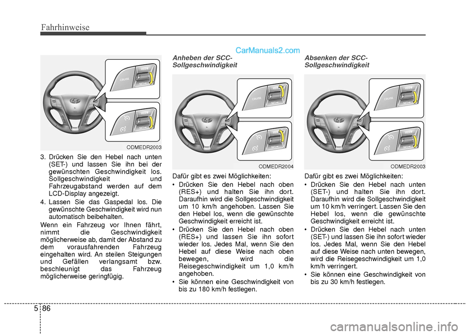 Hyundai Grand Santa Fe 2017 Betriebsanleitung (in German) Fahrhinweise
86
5
3. Drücken Sie den Hebel nach unten
(SET-) und lassen Sie ihn bei der
gewünschten Geschwindigkeit los.
Sollgeschwindigkeit und
Fahrzeugabstand werden auf dem
LCD-Display angezeigt. Hyundai Grand Santa Fe 2017 Betriebsanleitung (in German) Fahrhinweise
86
5
3. Drücken Sie den Hebel nach unten
(SET-) und lassen Sie ihn bei der
gewünschten Geschwindigkeit los.
Sollgeschwindigkeit und
Fahrzeugabstand werden auf dem
LCD-Display angezeigt.