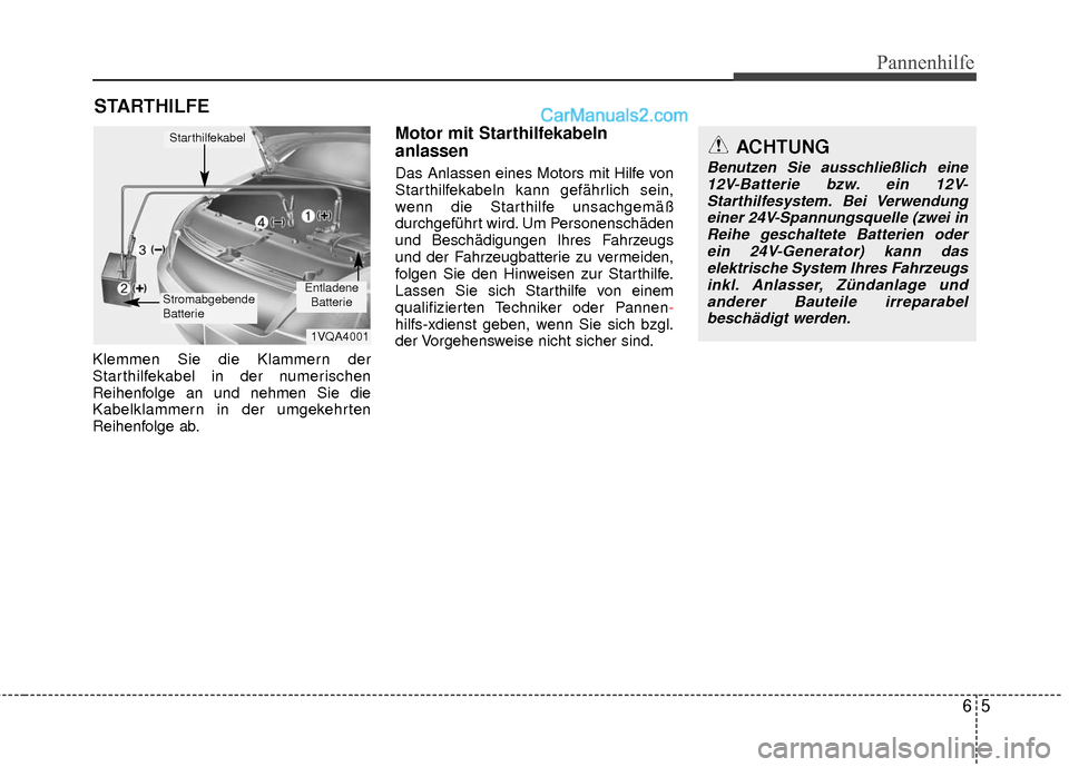 Hyundai Grand Santa Fe 2017 Betriebsanleitung (in German) 65
Pannenhilfe
STARTHILFE
Klemmen Sie die Klammern der
Starthilfekabel in der numerischen
Reihenfolge an und nehmen Sie die
Kabelklammern in der umgekehrten
Reihenfolge ab.
Motor mit Starthilfekabeln Hyundai Grand Santa Fe 2017 Betriebsanleitung (in German) 65
Pannenhilfe
STARTHILFE
Klemmen Sie die Klammern der
Starthilfekabel in der numerischen
Reihenfolge an und nehmen Sie die
Kabelklammern in der umgekehrten
Reihenfolge ab.
Motor mit Starthilfekabeln