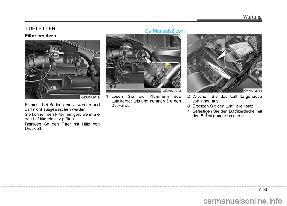 Hyundai Grand Santa Fe 2017  Betriebsanleitung (in German) 739
Wartung
LUFTFILTER 
Filter ersetzen
Er muss bei Bedarf ersetzt werden und
darf nicht ausgewaschen werden.
Sie können den Filter reinigen, wenn Sie
den Luftfiltereinsatz prüfen.
Reinigen Se den F