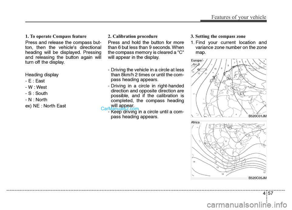 Hyundai Grand Santa Fe 2016  Owners Manual 457
Features of your vehicle
1. To operate Compass feature
Press and release the compass but-
ton, then the vehicles directional
heading will be displayed. Pressing
and releasing the button again wil