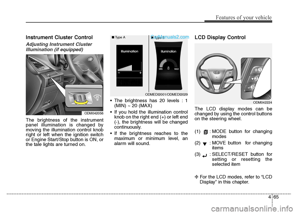 Hyundai Grand Santa Fe 2016  Owners Manual 465
Features of your vehicle
Instrument Cluster Control
Adjusting Instrument Cluster
Illumination (if equipped)
The brightness of the instrument
panel illumination is changed by
moving the illuminatio