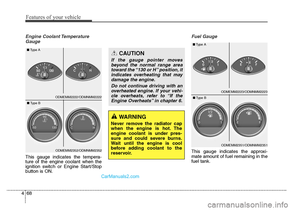 Hyundai Grand Santa Fe 2016  Owners Manual Features of your vehicle
68 4
Engine Coolant Temperature
Gauge
This gauge indicates the tempera-
ture of the engine coolant when the
ignition switch or Engine Start/Stop
button is ON.
Fuel Gauge
This 