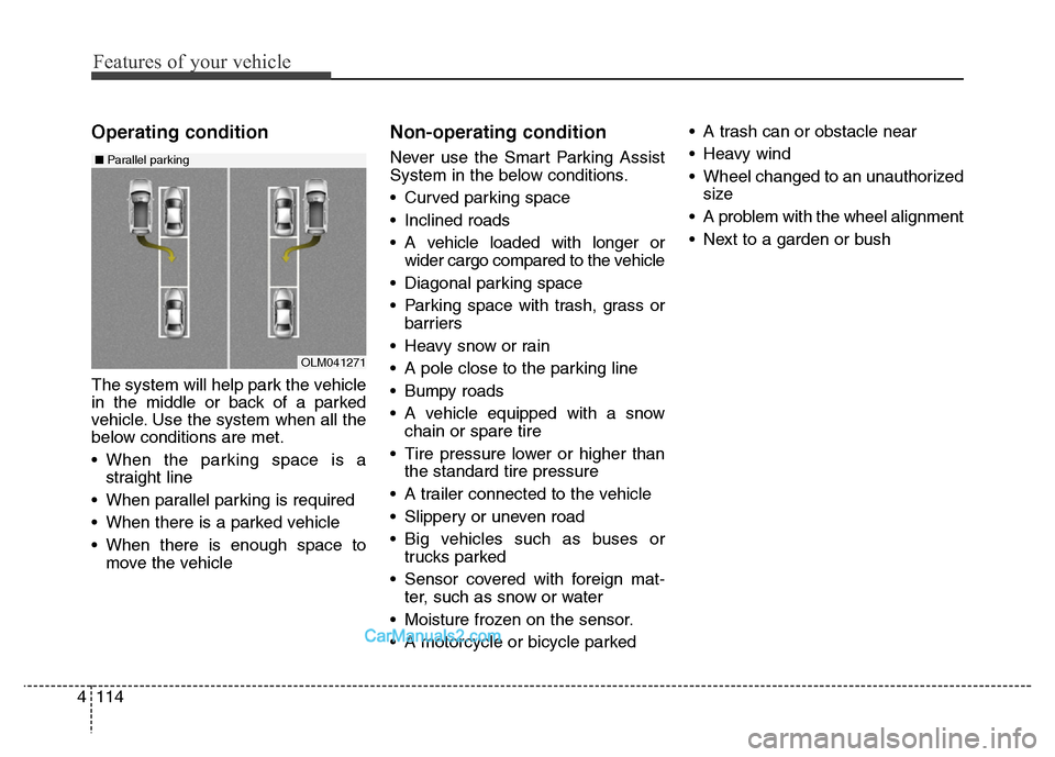 Hyundai Grand Santa Fe 2016  Owners Manual Features of your vehicle
114 4
Operating condition
The system will help park the vehicle
in the middle or back of a parked
vehicle. Use the system when all the
below conditions are met.
• When the p