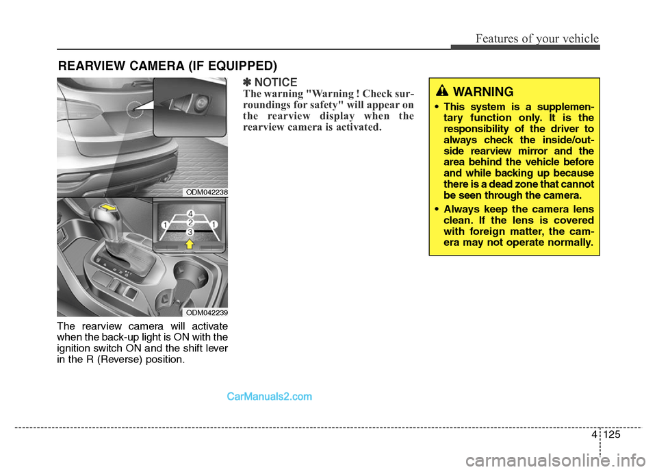 Hyundai Grand Santa Fe 2016  Owners Manual 4125
Features of your vehicle
The rearview camera will activate
when the back-up light is ON with the
ignition switch ON and the shift lever
in the R (Reverse) position.
✽NOTICE
The warning "Warning