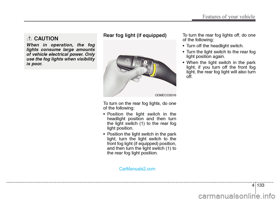 Hyundai Grand Santa Fe 2016  Owners Manual 4 133
Features of your vehicle
Rear fog light (if equipped) 
To turn on the rear fog lights, do one
of the following:
• Position the light switch in the
headlight position and then turn
the light sw