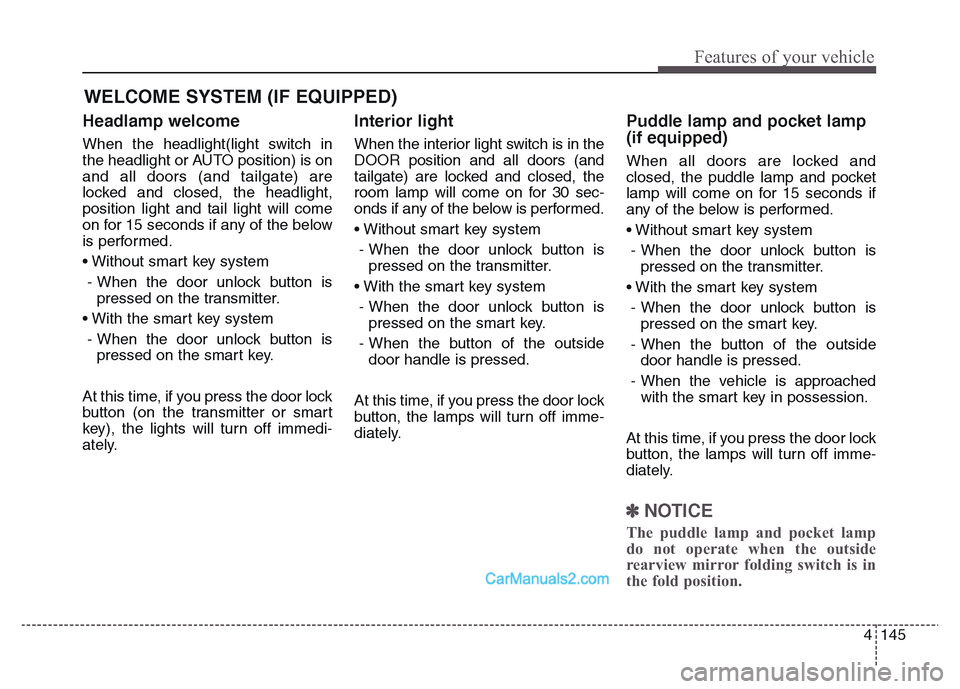 Hyundai Grand Santa Fe 2016 Owners Manual 4 145
Features of your vehicle
Headlamp welcome
When the headlight(light switch in
the headlight or AUTO position) is on
and all doors (and tailgate) are
locked and closed, the headlight,
position lig Hyundai Grand Santa Fe 2016 Owners Manual 4 145
Features of your vehicle
Headlamp welcome
When the headlight(light switch in
the headlight or AUTO position) is on
and all doors (and tailgate) are
locked and closed, the headlight,
position lig