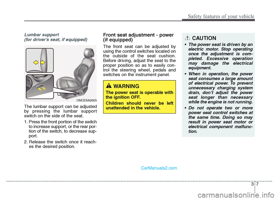 Hyundai Grand Santa Fe 2016  Owners Manual 37
Safety features of your vehicle
CAUTION
• The power seat is driven by an
electric motor. Stop operating
once the adjustment is com-
pleted. Excessive operation
may damage the electrical
equipment
