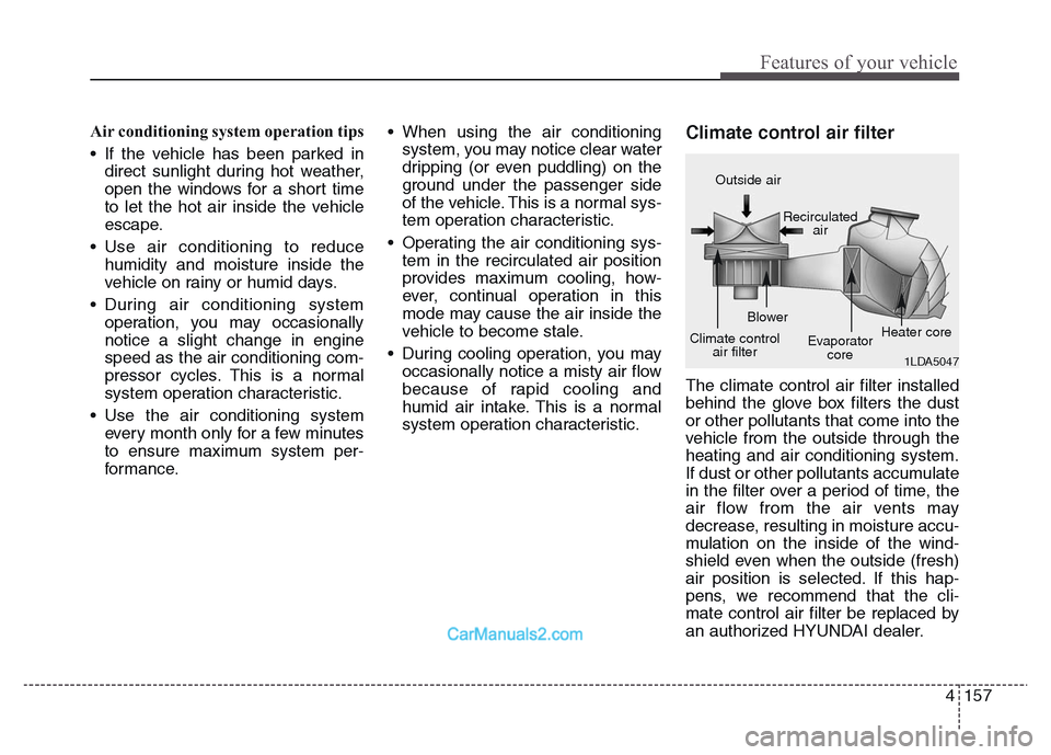 Hyundai Grand Santa Fe 2016 Owners Manual 4 157
Features of your vehicle
Air conditioning system operation tips
• If the vehicle has been parked in
direct sunlight during hot weather,
open the windows for a short time
to let the hot air i Hyundai Grand Santa Fe 2016 Owners Manual 4 157
Features of your vehicle
Air conditioning system operation tips
• If the vehicle has been parked in
direct sunlight during hot weather,
open the windows for a short time
to let the hot air i