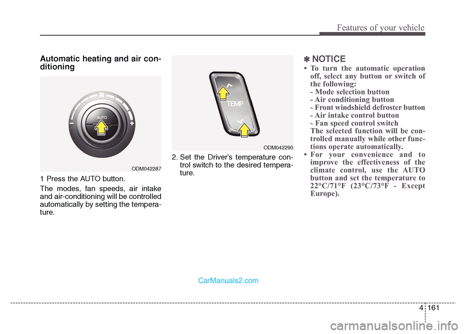 Hyundai Grand Santa Fe 2016  Owners Manual 4 161
Features of your vehicle
Automatic heating and air con-
ditioning
1 Press the AUTO button. 
The modes, fan speeds, air intake
and air-conditioning will be controlled
automatically by setting the