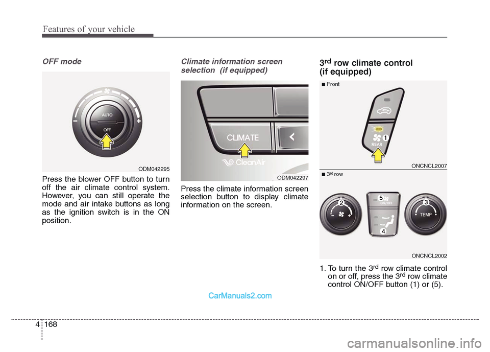 Hyundai Grand Santa Fe 2016  Owners Manual Features of your vehicle
168 4
OFF mode
Press the blower OFF button to turn
off the air climate control system.
However, you can still operate the
mode and air intake buttons as long
as the ignition s