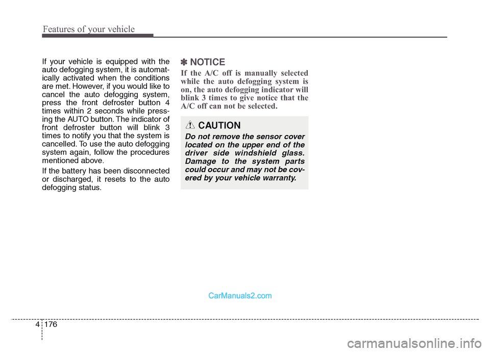 Hyundai Grand Santa Fe 2016  Owners Manual Features of your vehicle
176 4
If your vehicle is equipped with the
auto defogging system, it is automat-
ically activated when the conditions
are met. However, if you would like to
cancel the auto de