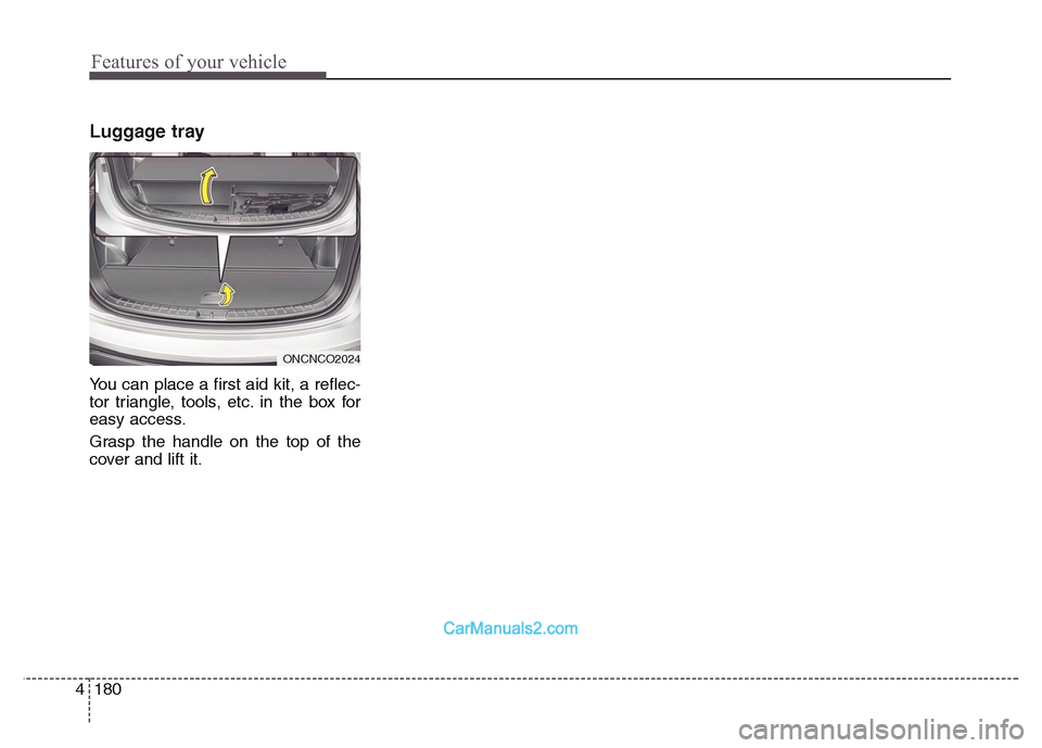 Hyundai Grand Santa Fe 2016  Owners Manual Features of your vehicle
180 4
Luggage tray
You can place a first aid kit, a reflec-
tor triangle, tools, etc. in the box for
easy access.
Grasp the handle on the top of the
cover and lift it.
ONCNCO2