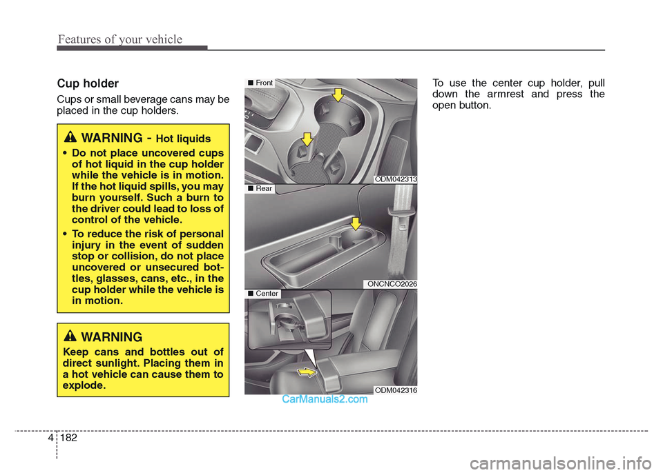 Hyundai Grand Santa Fe 2016  Owners Manual Features of your vehicle
182 4
Cup holder
Cups or small beverage cans may be
placed in the cup holders.To use the center cup holder, pull
down the armrest and press the
open button.
WARNING- Hot liqui