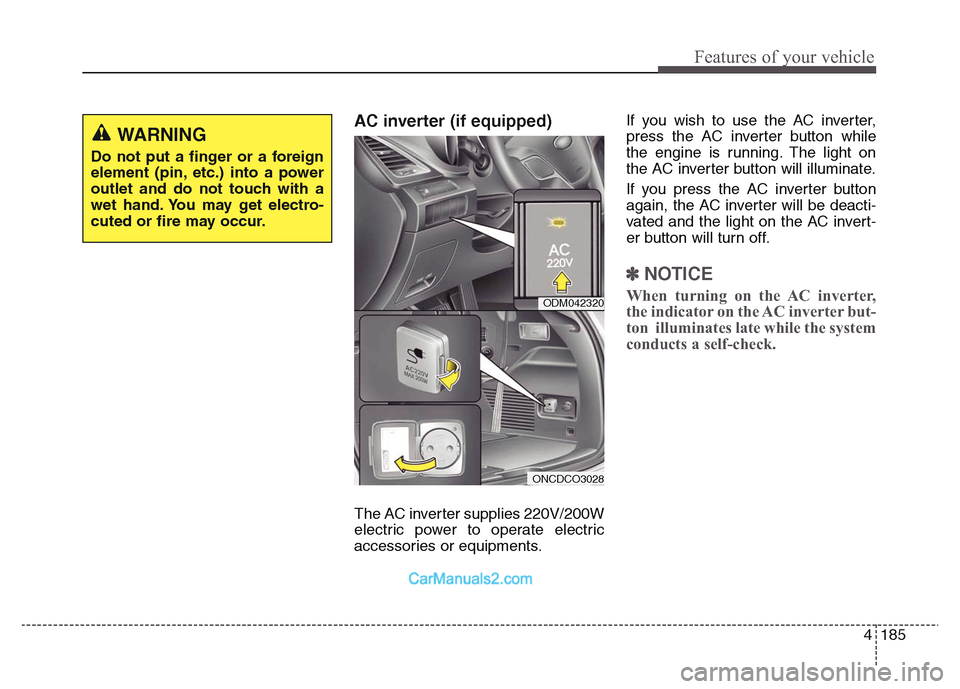 Hyundai Grand Santa Fe 2016  Owners Manual 4 185
Features of your vehicle
AC inverter (if equipped) 
The AC inverter supplies 220V/200W
electric power to operate electric
accessories or equipments. If you wish to use the AC inverter,
press the