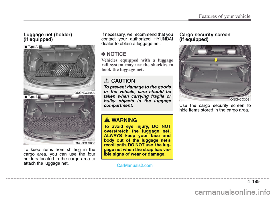 Hyundai Grand Santa Fe 2016  Owners Manual 4 189
Features of your vehicle
Luggage net (holder) 
(if equipped)
To keep items from shifting in the
cargo area, you can use the four
holders located in the cargo area to
attach the luggage net.If ne