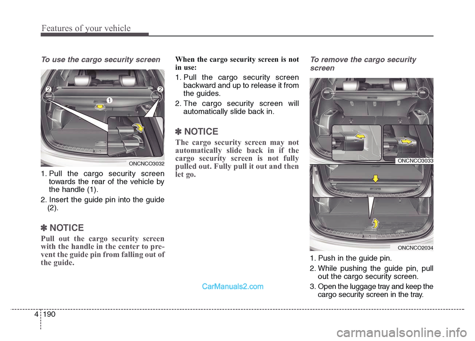 Hyundai Grand Santa Fe 2016  Owners Manual Features of your vehicle
190 4
To use the cargo security screen
1. Pull the cargo security screen
towards the rear of the vehicle by
the handle (1).
2. Insert the guide pin into the guide
(2). 
✽NOT