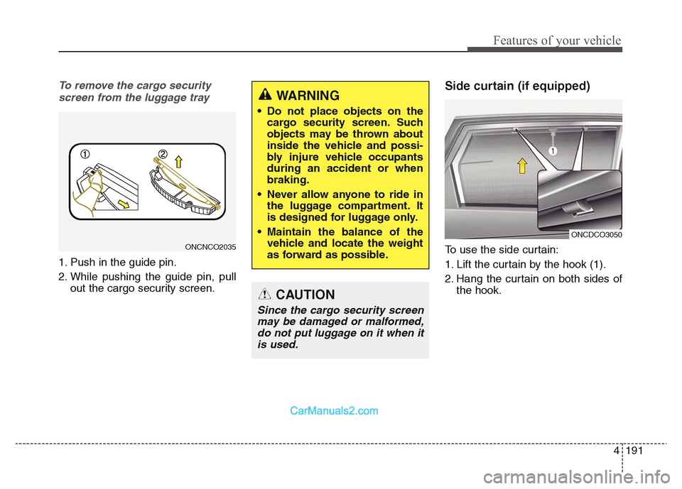 Hyundai Grand Santa Fe 2016  Owners Manual 4 191
Features of your vehicle
To remove the cargo security
screen from the luggage tray
1. Push in the guide pin.
2. While pushing the guide pin, pull
out the cargo security screen.
Side curtain (if 